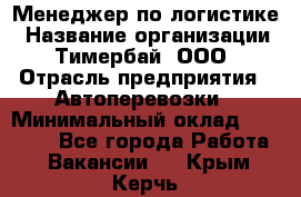 Менеджер по логистике › Название организации ­ Тимербай, ООО › Отрасль предприятия ­ Автоперевозки › Минимальный оклад ­ 70 000 - Все города Работа » Вакансии   . Крым,Керчь